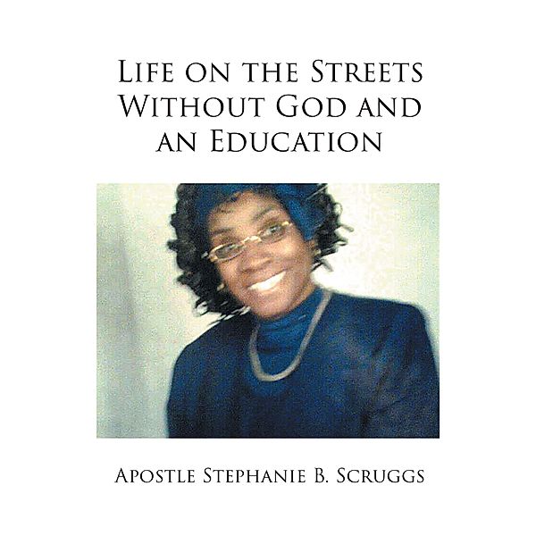 Life on the Streets Without God and an Education, Apostle Stephanie B. Scruggs