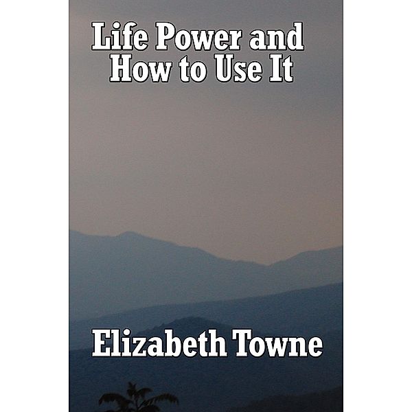 Life Power and How to Use It / Sublime Books, Elizabeth Towne