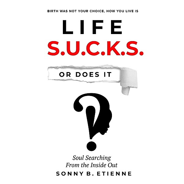 Life S.U.C.K.S. Or Does It!?: Soul Searching From the Inside Out, Sonny Etienne