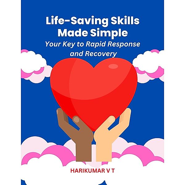 Life-Saving Skills Made Simple: Your Key to Rapid Response and Recovery, Harikumar V T