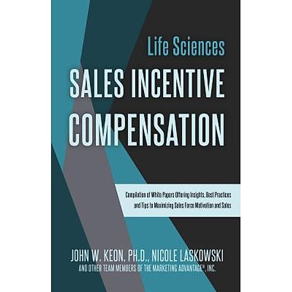 Life Sciences Sales Incentive Compensation, Ph. D. John W. Keon, Nicole Laskowski