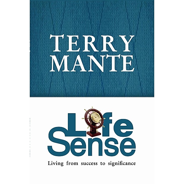 Life Sense: Living from Success to Significance, Terry Mante