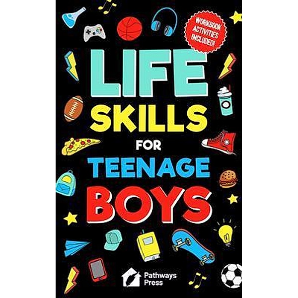 Life Skills For Teenage Boys | Advice on Being More Confident, Dating, Managing Your Money, Dealing With Peer Pressure, Healthy Relationships, and Other Skills, Pathways Press