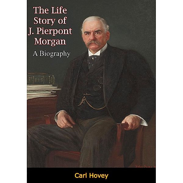 Life Story of J. Pierpont Morgan, Carl Hovey