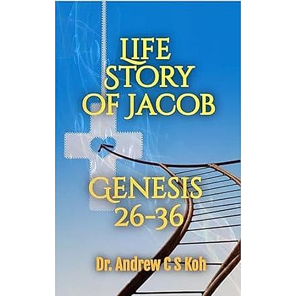 Life Story of Jacob: Genesis 26-36 / Genesis, Andrew C S Koh