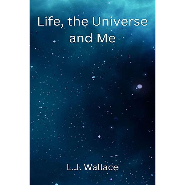 Life, the Universe and Me, L. J. Wallace