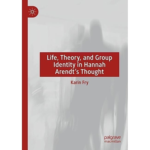 Life, Theory, and Group Identity in Hannah Arendt's Thought, Karin Fry