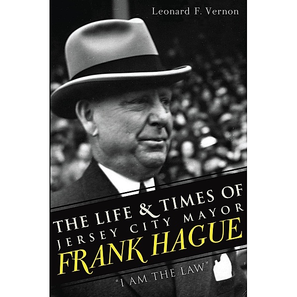 Life & Times of Jersey City Mayor Frank Hague, The, Leonard F. Vernon