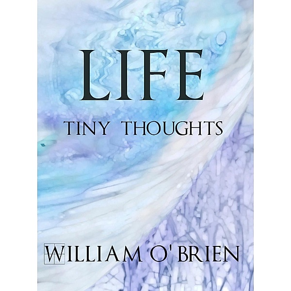Life - Tiny Thoughts (Spiritual philosophy, #1), William O'Brien