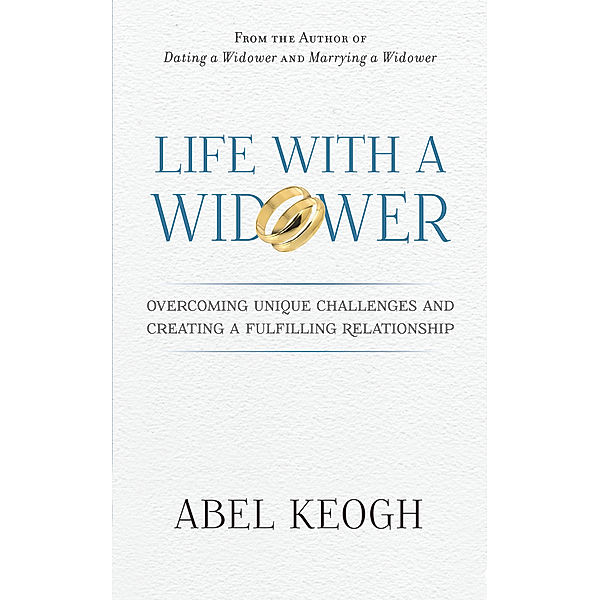 Life with a Widower: Overcoming Unique Challenges and Creating a Fulfilling Relationship / Abel Keogh, Abel Keogh