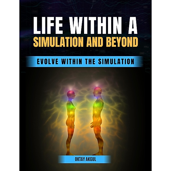 Life Within a Simulation and Beyond: Evolve Within The Simulation, Oktay Akgul