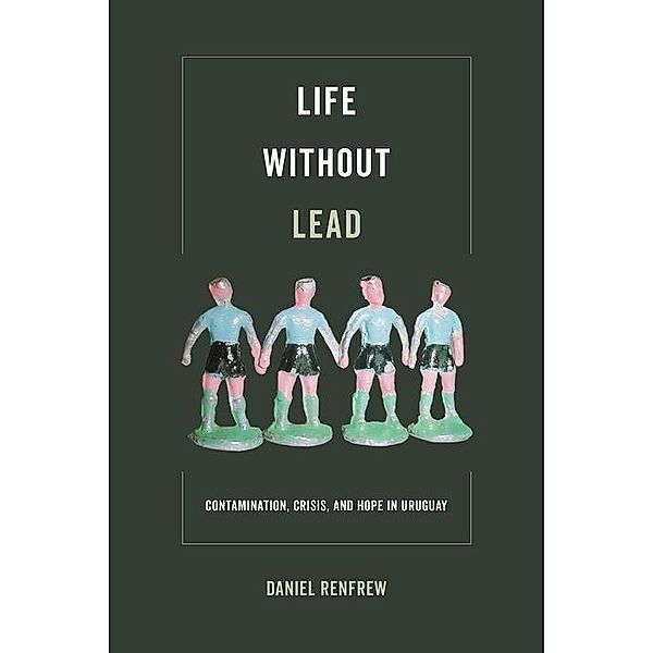 Life without Lead / Critical Environments: Nature, Science, and Politics Bd.4, Daniel Renfrew