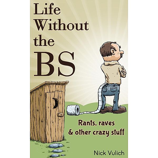 Life Without the BS: Rants, Raves, and Other Crazy Stuff, Nick Vulich