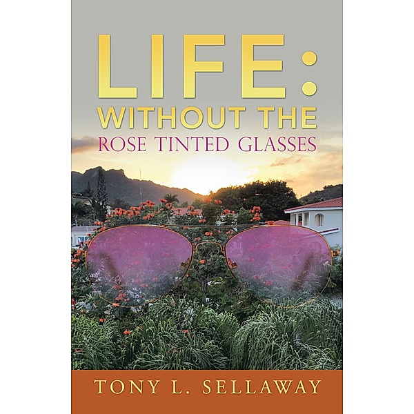 Life: Without the Rose Tinted Glasses, Tony L. Sellaway