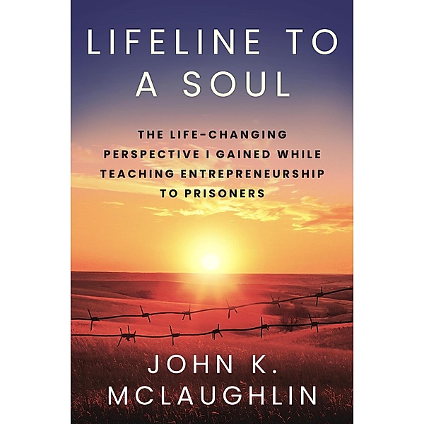 Lifeline to a Soul: The Life-Changing Perspective I Gained While Teaching Entrepreneurship to Prisoners, John McLaughlin