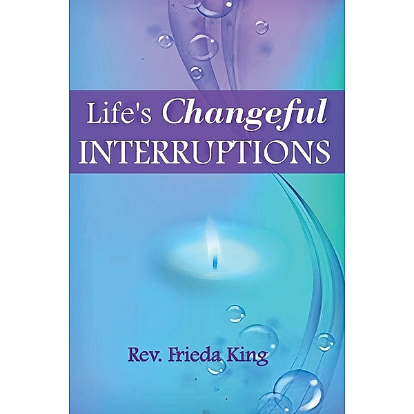 Life's Changeful Interruptions / Rev. Frieda King, Rev. Frieda King
