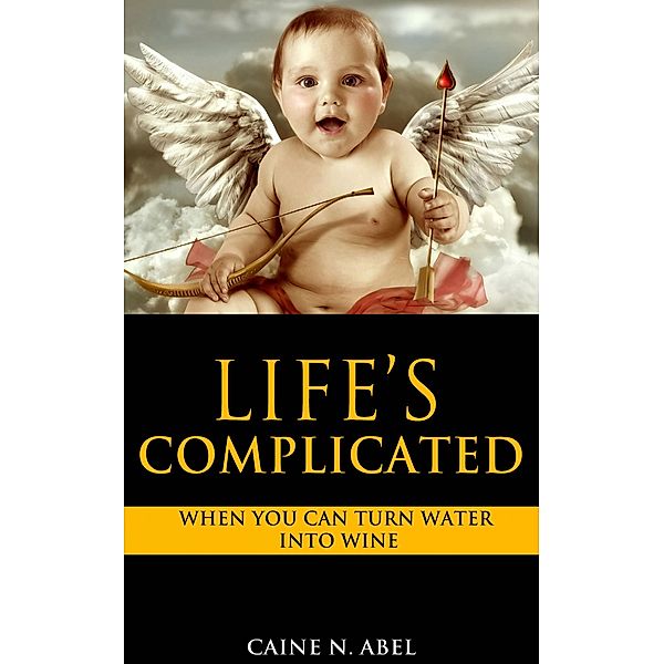 Life's Complicated... When You Can Turn Water Into Wine., Caine N. Abel