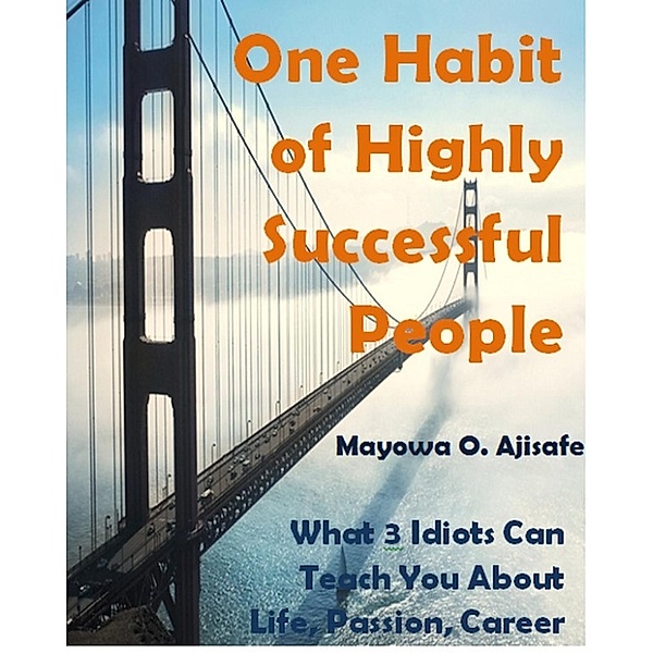 Lifestyle Design,Freedom Lifestyle and Motivational Self Help Series: One Habit Of Highly Successful People: What 3 Idiots Can Teach You About Life, Passion, Career And Success (Lifestyle Design,Freedom Lifestyle and Motivational Self Help Series, #1), Mayowa O. Ajisafe