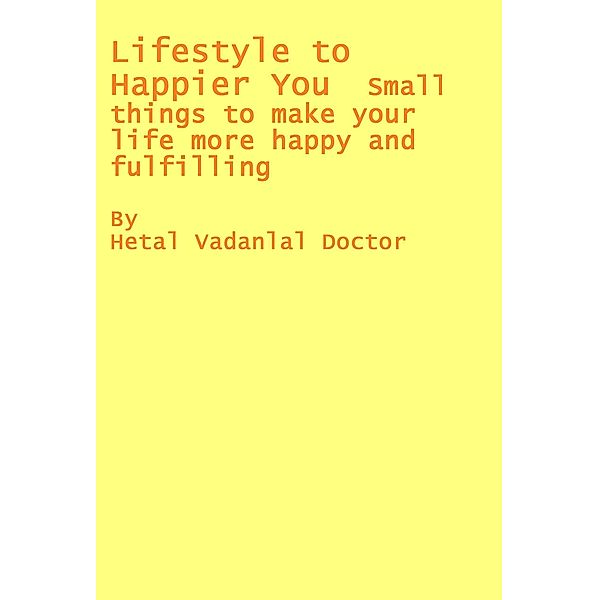 Lifestyle To Happier You - Small Things To Make Your Life More Happy And Fulfilling, Hetal Vadanlal Doctor