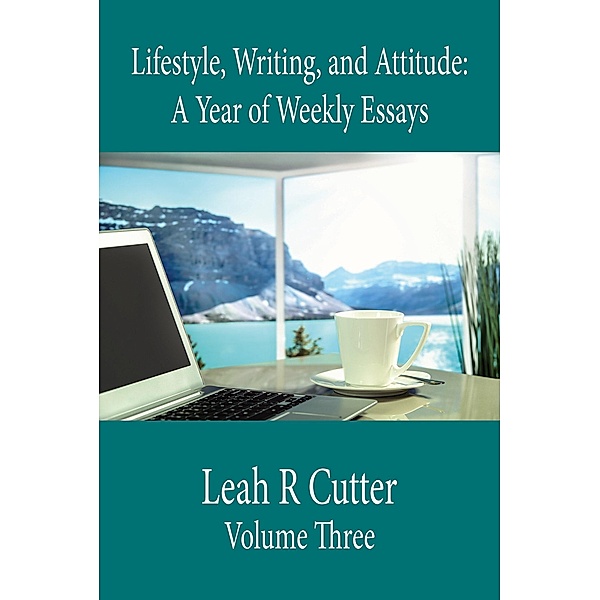 Lifestyle, Writing, and Attitude (A Year of Weekly Essays, #3) / A Year of Weekly Essays, Leah Cutter