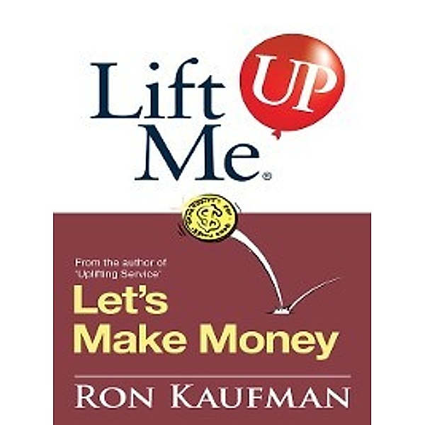 Lift me up!: Lift Me UP! Lets Make Money, Ron Kaufman