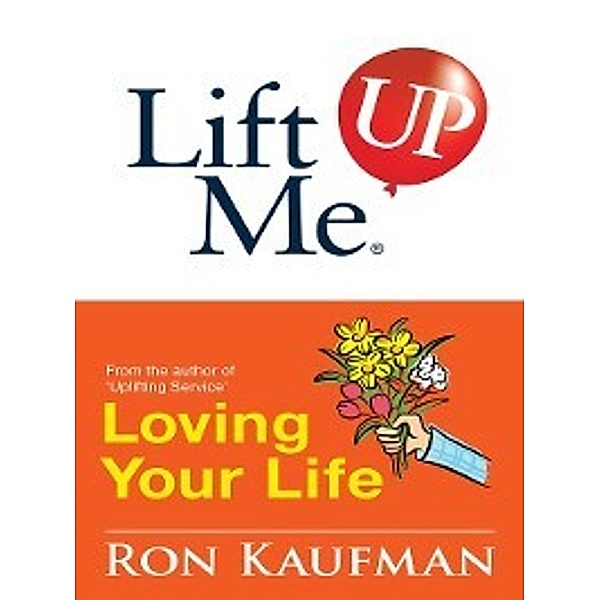 Lift me up!: Lift Me UP! Loving Your Life, Ron Kaufman