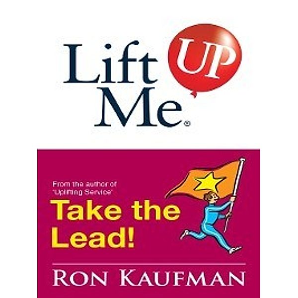 Lift me up!: Lift Me UP! Take the Lead, Ron Kaufman