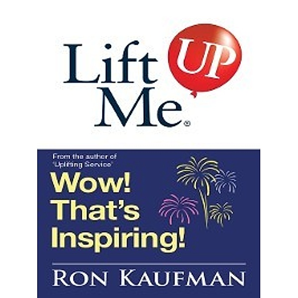 Lift me up!: Lift Me UP! Wow Thats Inspiring, Ron Kaufman