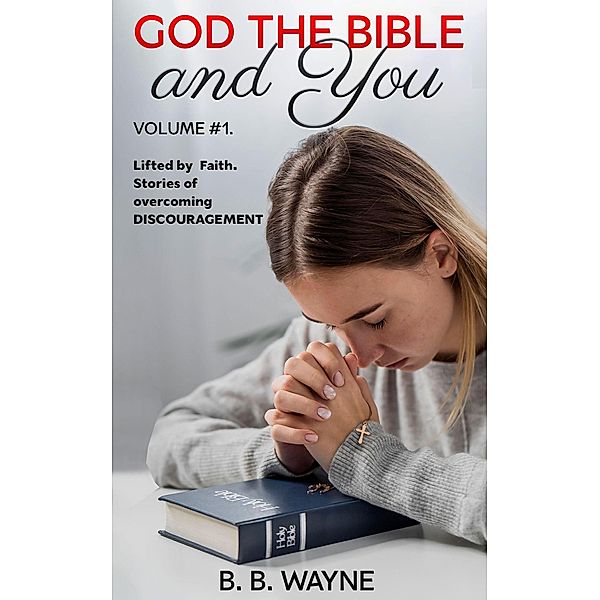 Lifted by Faith. Stories of Overcoming Discouragement (GOD the BIBLE and You, #1) / GOD the BIBLE and You, B. B. Wayne