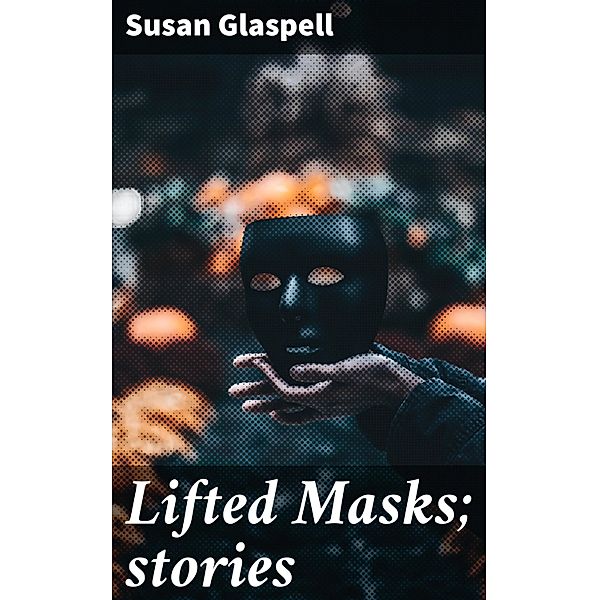 Lifted Masks; stories, Susan Glaspell