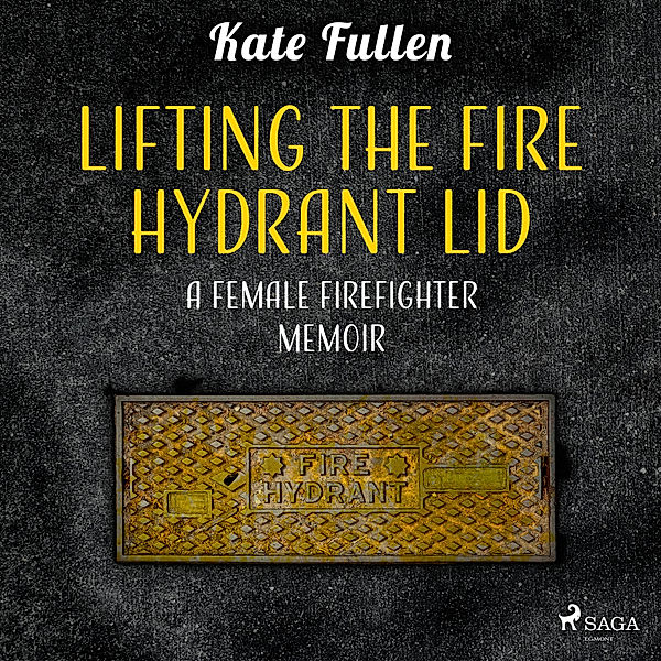 Lifting the Fire Hydrant Lid: a Female Firefighter Memoir, Kate Fullen