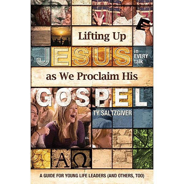 Lifting Up Jesus (in every talk) as We Proclaim His Gospel / Ty Saltzgiver, Ty Saltzgiver