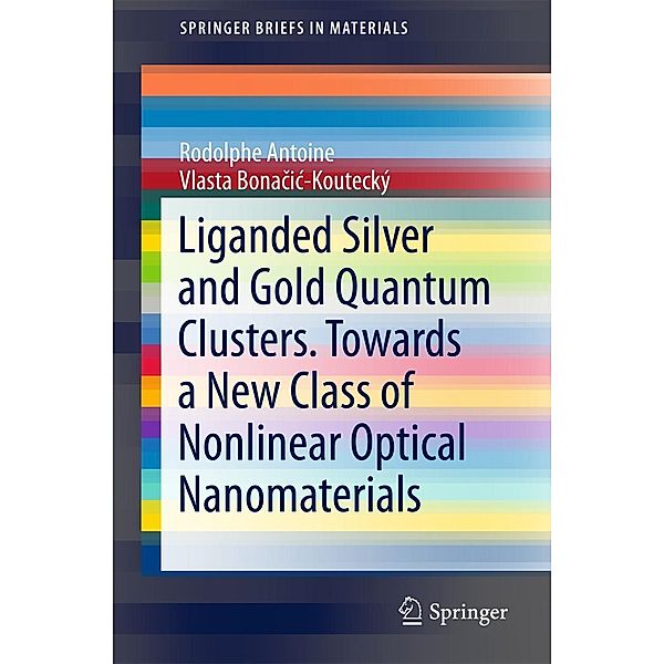 Liganded silver and gold quantum clusters. Towards a new class of nonlinear optical nanomaterials / SpringerBriefs in Materials, Rodolphe Antoine, Vlasta Bonacic-Koutecký