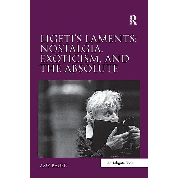 Ligeti's Laments: Nostalgia, Exoticism, and the Absolute, Amy Bauer
