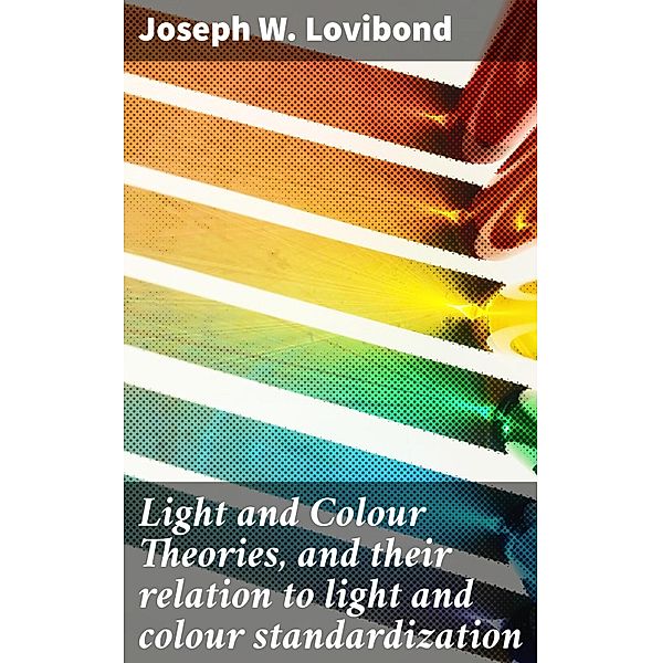 Light and Colour Theories, and their relation to light and colour standardization, Joseph W. Lovibond