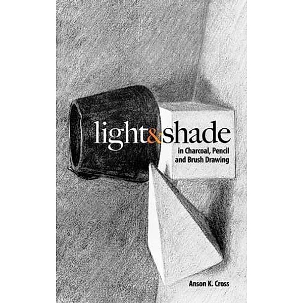 Light and Shade in Charcoal, Pencil and Brush Drawing / Dover Art Instruction, Anson K. Cross