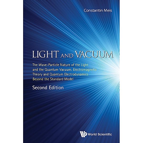 Light And Vacuum: The Wave-particle Nature Of The Light And The Quantum Vacuum. Electromagnetic Theory And Quantum Electrodynamics Beyond The Standard Model (Second Edition), Constantin Meis