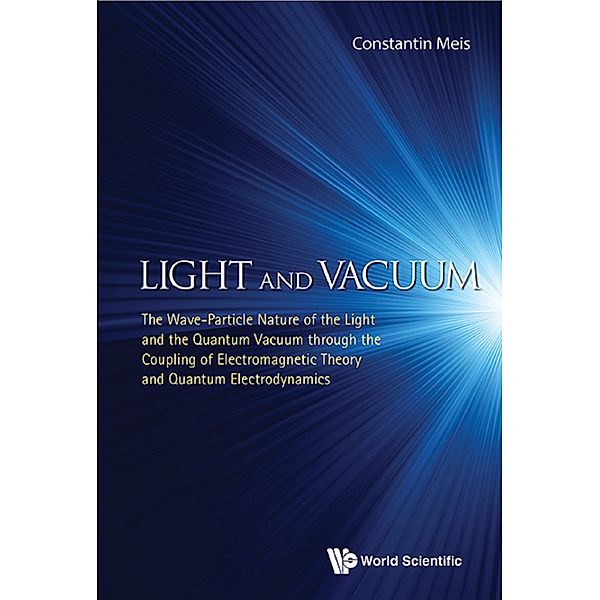Light And Vacuum: The Wave-particle Nature Of The Light And The Quantum Vacuum Through The Coupling Of Electromagnetic Theory And Quantum Electrodynamics, Constantin Meis