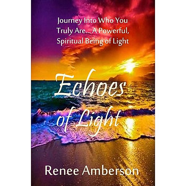 Light Library: Echoes of Light: Journey Into Who You Truly Are... A Powerful, Spiritual Being of Light, Renee Amberson