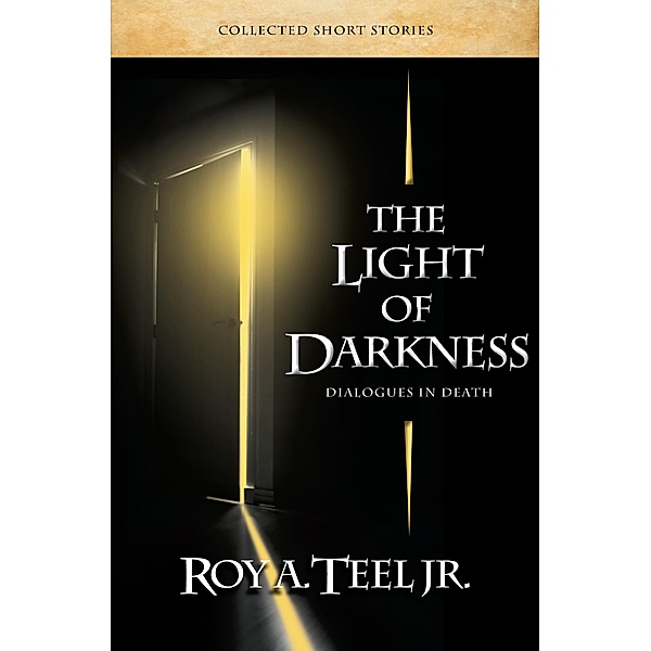 Light of Darkness: Dialogues in Death, Jr. Roy A. Teel