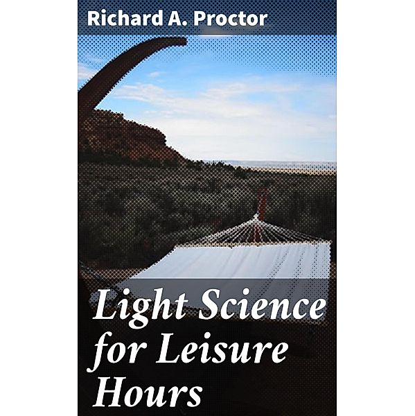 Light Science for Leisure Hours, Richard A. Proctor