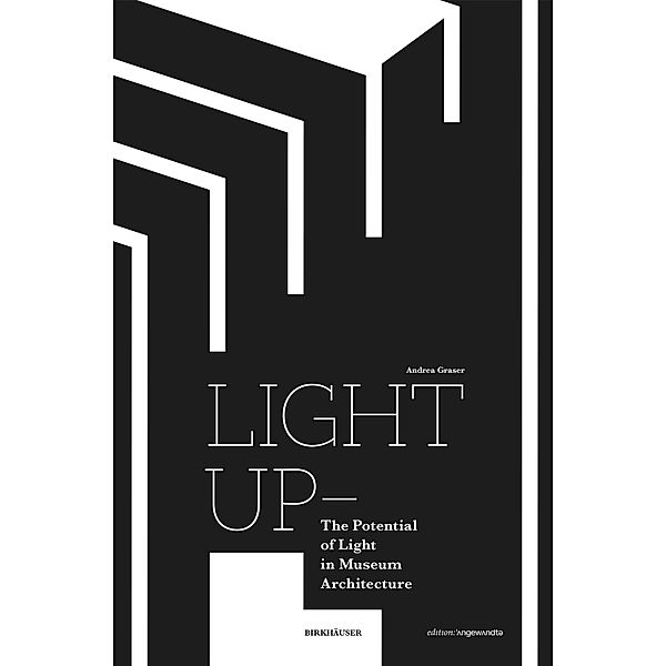 Light Up - The Potential of Light in Museum Architecture / Edition Angewandte, Andrea Graser