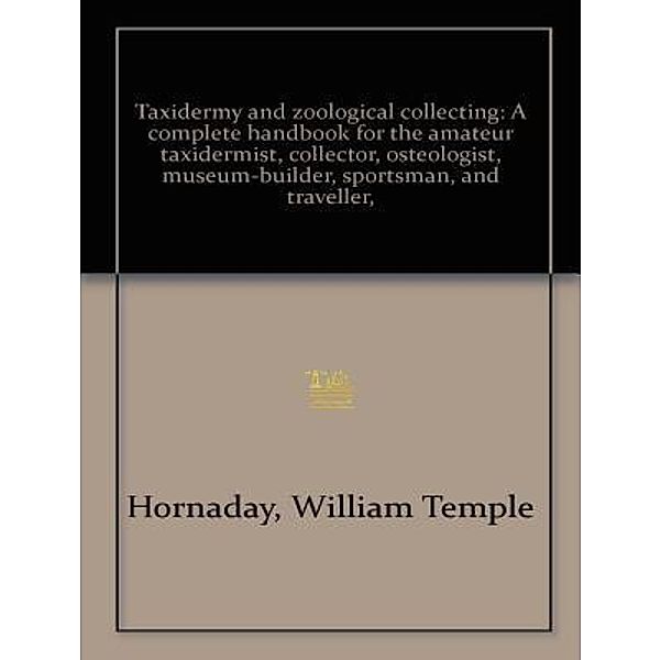 Lighthouse Books for Translation and Publishing: Taxidermy and Zoological Collecting, William T. Hornaday, W. J. Holland