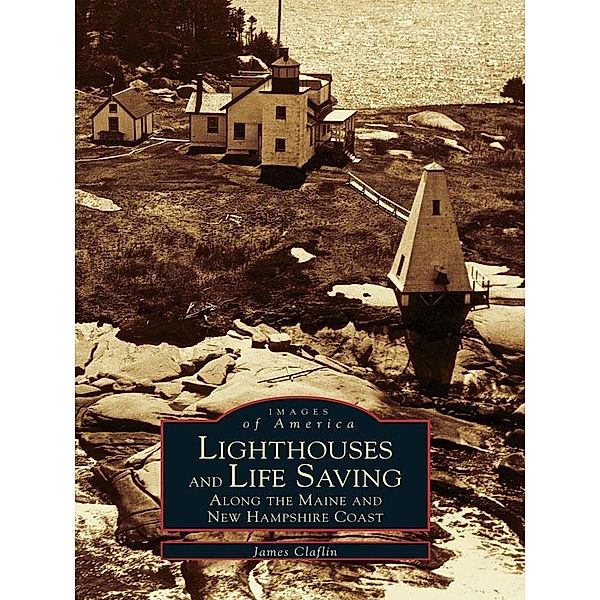 Lighthouses and Life Saving along the Maine and New Hampshire Coast, James Claflin