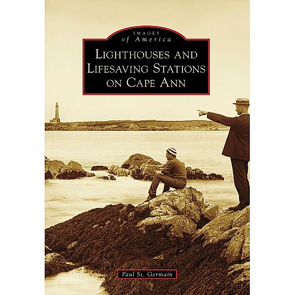 Lighthouses and Lifesaving Stations on Cape Ann, Paul St. Germain