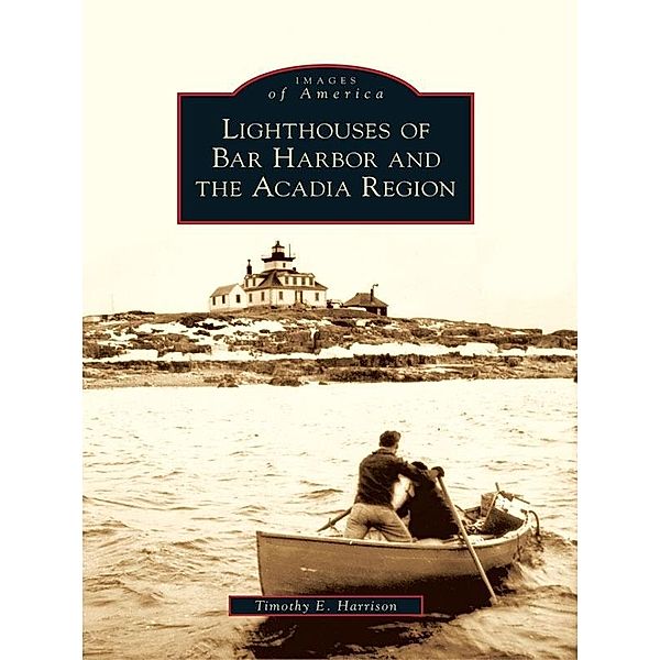 Lighthouses of Bar Harbor and the Acadia Region, Timothy E. Harrison