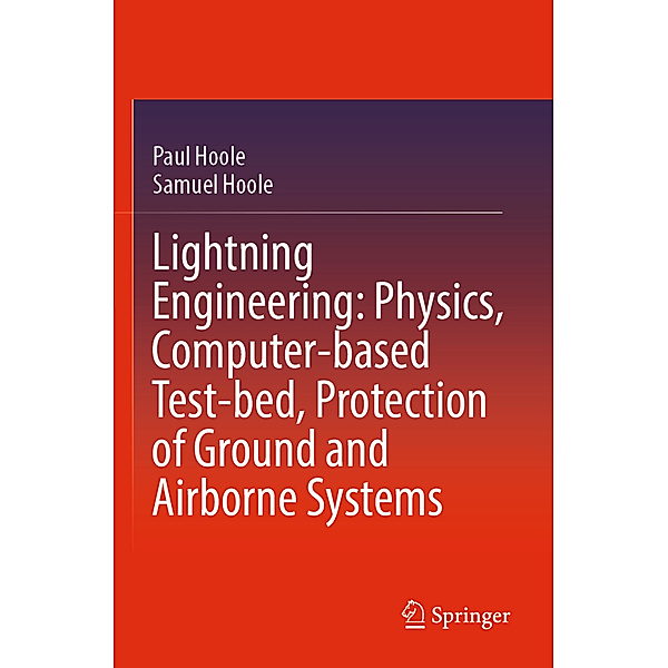 Lightning Engineering: Physics, Computer-based Test-bed, Protection of Ground and Airborne Systems, Paul Hoole, Samuel Hoole