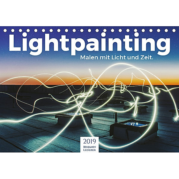 Lightpainting - Malen mit Licht und Zeit (Tischkalender 2019 DIN A5 quer), Benjamin Lederer