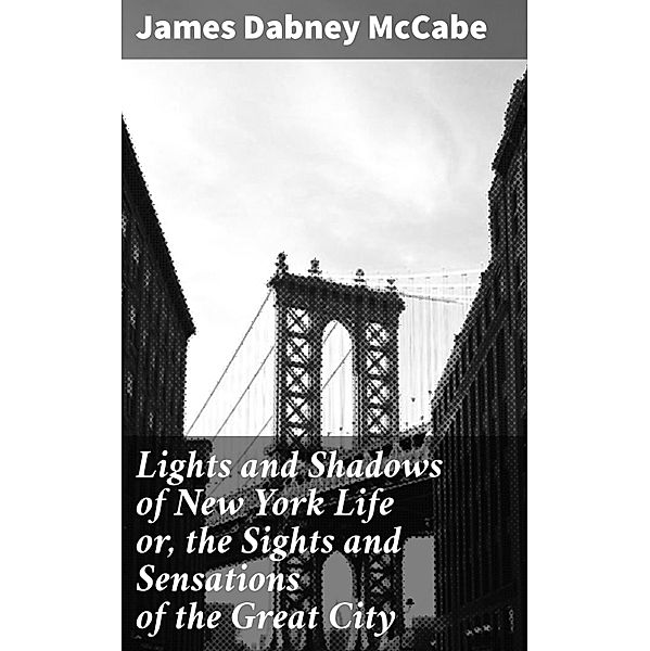Lights and Shadows of New York Life or, the Sights and Sensations of the Great City, James Dabney McCabe