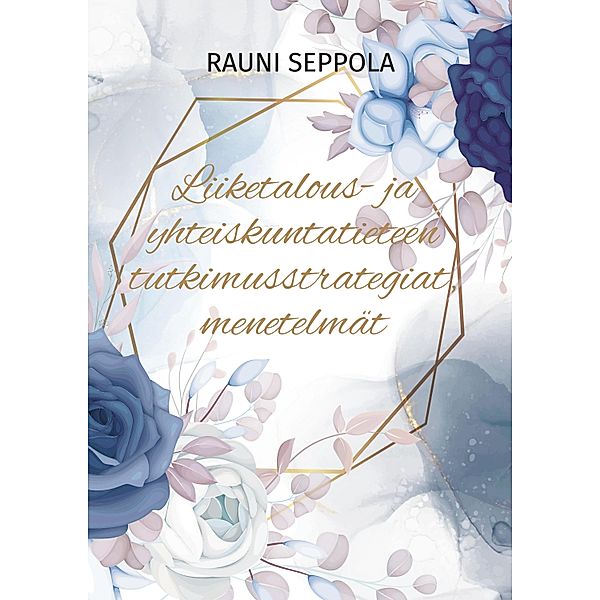 Liiketalous- ja yhteiskuntatieteen tutkimusstrategiat, menetelmät, Rauni Seppola